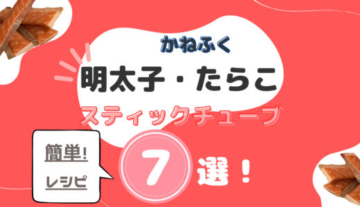 かねふく明太子・たらこスティック簡単レシピ７選！