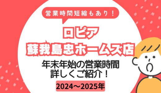 ロピア 蘇我島忠ホームズ店｜年末年始の営業時間・休みをチェック！