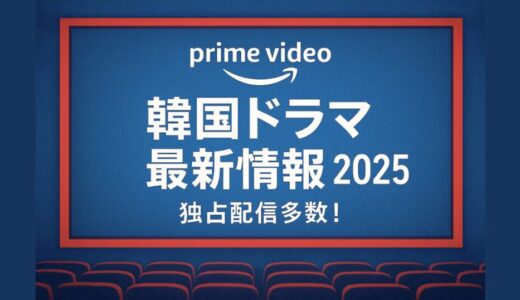 アマゾンプライムビデオ韓国ドラマ最新情報｜独占配信＆おすすめ作品まとめ【2025年版】