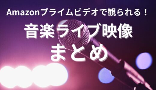 【2025年版】Amazonプライムビデオで観られる音楽ライブ映像まとめ｜独占配信や武道館・東京ドーム公演も！