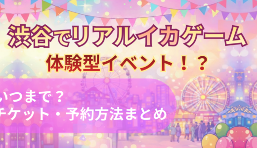 【渋谷リアル・イカゲーム】いつまで開催？チケット予約方法・料金・体験内容を徹底解説｜2026年最新